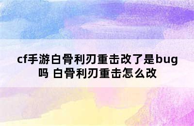 cf手游白骨利刃重击改了是bug吗 白骨利刃重击怎么改